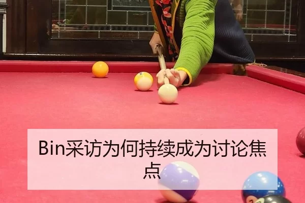 Bin采访为何持续成为讨论焦点（leyu）